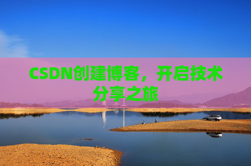 CSDN创建博客，开启技术分享之旅
